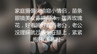 家庭摄像头偷窥小情侣，苗条眼镜美女赤裸酮体，摆弄玫瑰花，好看吗好看吗老公，老公没理睬就过去坐在腿上，紧紧抱住 羡慕啦~