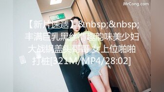 【新片速遞】&nbsp;&nbsp;丰满巨乳黑丝情趣韵味美少妇大战锅盖头哥哥 女上位啪啪打桩[321M/MP4/28:02]