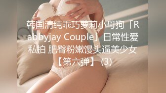 韩国清纯乖巧萝莉小母狗「Rabbyjay Couple」日常性爱私拍 肥臀粉嫩馒头逼美少女【第六弹】 (3)