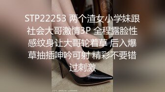 STP22253 两个渣女小学妹跟社会大哥激情3P 全程露脸性感纹身让大哥轮着草 后入爆草抽插呻吟可射 精彩不要错过刺激