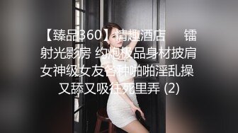 【臻品360】情趣酒店❤️镭射光影房 约炮极品身材披肩女神级女友各种啪啪淫乱操 又舔又吸往死里弄 (2)