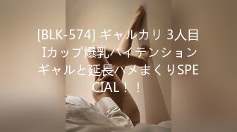 [BLK-574] ギャルカリ 3人目 Iカップ爆乳ハイテンションギャルと延長ハメまくりSPECIAL！！