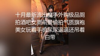 十月最新流出魔手外购极品厕拍酒吧女厕前景偷拍气质旗袍美女玩着手机尿尿逼逼还吊着白带