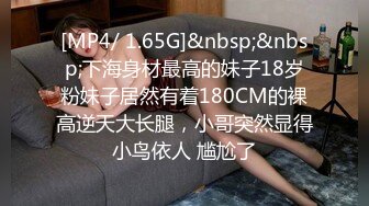 [MP4/ 1.65G]&nbsp;&nbsp;下海身材最高的妹子18岁粉妹子居然有着180CM的裸高逆天大长腿，小哥突然显得小鸟依人 尴尬了