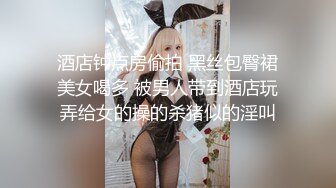 酒店钟点房偷拍 黑丝包臀裙美女喝多 被男人带到酒店玩弄给女的操的杀猪似的淫叫