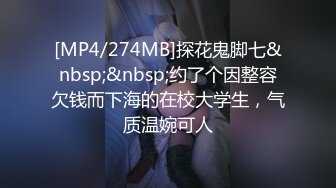 [MP4/274MB]探花鬼脚七&nbsp;&nbsp;约了个因整容欠钱而下海的在校大学生，气质温婉可人