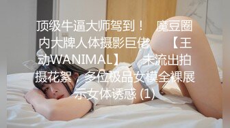 顶级牛逼大师驾到！❥魔豆圈内大牌人体摄影巨佬♡♥【王动WANIMAL】♡♥未流出拍摄花絮，多位极品女模全裸展示女体诱惑 (1)