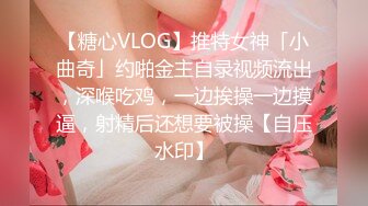 【糖心VLOG】推特女神「小曲奇」约啪金主自录视频流出，深喉吃鸡，一边挨操一边摸逼，射精后还想要被操【自压水印】