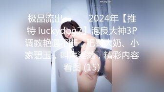 极品流出❤️❤️2024年【推特 luckydog7】泡良大神3P调教艳遇不断，肥臀大奶、小家碧玉，叫声淫荡，精彩内容看图 (15)