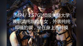 [MP4/ 1.57G] 顶级美腿大学兼职清纯眼镜美女，外表纯纯却骚的很，坐在身上各种摸