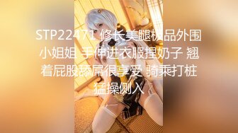 STP22471 修长美腿极品外围小姐姐 手伸进衣服捏奶子 翘着屁股舔屌很享受 骑乘打桩猛操侧入