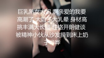 巨乳熟女大姐 啊亲爱的我要高潮了 大奶子大乳晕 身材高挑丰满大长腿 性格开朗健谈 被精神小伙从沙发操到床上奶子哗哗