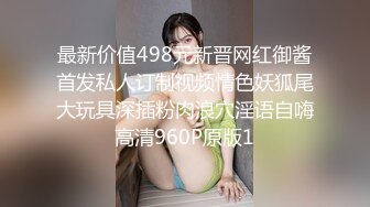 最新价值498元新晋网红御酱首发私人订制视频情色妖狐尾大玩具深插粉肉浪穴淫语自嗨高清960P原版1