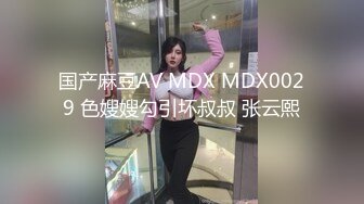 国产麻豆AV MDX MDX0029 色嫂嫂勾引坏叔叔 张云熙