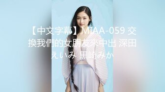 【中文字幕】MIAA-059 交換我們的女朋友來中出 深田えいみ 黒崎みか