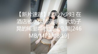 【新片速遞】巨乳小少妇 在酒店被小伙舔逼爆操 大奶子晃的稀里哗啦 逼毛乌黑[246MB/MP4/08:19]