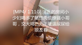 [MP4/ 1.11G] 淫乱的房间小少妇喝多了赌债肉偿撩骚小哥哥，交大鸡巴无毛骚逼尿尿给狼友看