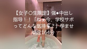 【女子〇生限定】强●中出し指导！！「ねぇ今、学校サボってどんな気持ち？」孕ませ确定164分