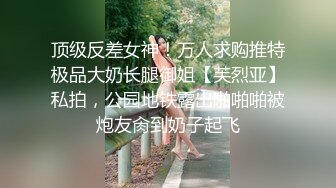 顶级反差女神！万人求购推特极品大奶长腿御姐【芙烈亚】私拍，公园地铁露出啪啪啪被炮友肏到奶子起飞