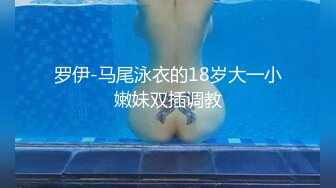 罗伊-马尾泳衣的18岁大一小嫩妹双插调教