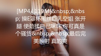 [MP4/ 119M]&nbsp;&nbsp; 操E罩杯黑丝巨乳空姐 张开腿 使劲揉自己咪咪 你可真是个骚货&nbsp;&nbsp;最后完美颜射 真的爽