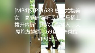 [MP4]STP31683 极品尤物美女！高颜值很听话！坐马桶上拨开内裤，掰穴手指插入，大屌炮友操逼，69互舔骑乘位 VIP0600