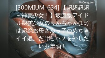 [300MIUM-634] 【超超超超～神美少女！】坂道系アイドル級美少女のりんちゃん(19)は超絶お母さんっ子のめちゃイイ娘。だけどハメを外したいお年頃！