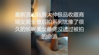 最新流出私房大神极品收藏商场女厕全景后拍系列犹豫了很久的长靴美女最终没逃过被拍的命运