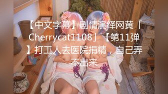 【中文字幕】剧情演绎网黄「Cherrycat1108」【第11弹】打工人去医院捐精，自己弄不出来