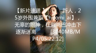 【新片速遞 】 ♈ ♈ ♈新人，25岁外围兼职【hitomi_ai】，无辜的眼神，在假鸡巴冲击下逐渐迷离♈ ♈ ♈[3040MB/MP4/05:22:12]