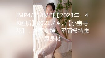 [MP4/358MB]【2023年，4K画质】2021.7.4，【小宝寻花】，外围女神，平面模特魔鬼身材