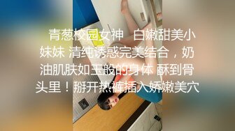 漂亮美女 今天我要耕坏你的田 不要打嘴炮哦 啊啊老公快射给我 后面还有两单口硬直接开车 一顿猛怼操完走人