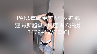 PANS重磅 绝美人气女神 狐狸 最新超级大尺度 贴穴拍摄[347P+1V/1.06G]