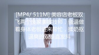 [MP4/ 538M]&nbsp;&nbsp;学妹撅屁股让我用道具玩弄 可以把鸡巴全吞进去 主动上位爆草