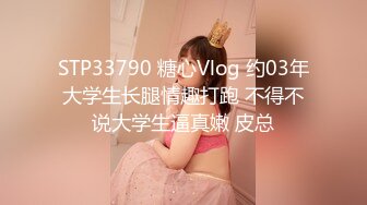 STP33790 糖心Vlog 约03年大学生长腿情趣打跑 不得不说大学生逼真嫩 皮总