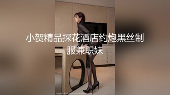 小贺精品探花酒店约炮黑丝制服兼职妹