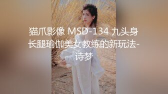 猫爪影像 MSD-134 九头身长腿瑜伽美女教练的新玩法-诗梦