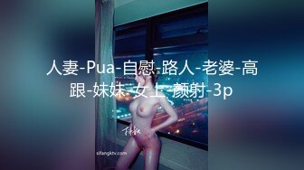 人妻-Pua-自慰-路人-老婆-高跟-妹妹-女上-颜射-3p