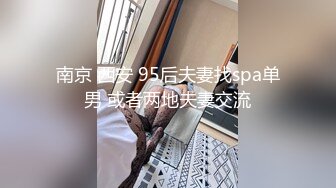 南京 西安 95后夫妻找spa单男 或者两地夫妻交流