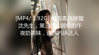 [MP4/ 1.92G] AI高清2K修复 沈先生，第三场，曾经的午夜奶茶妹，遭遇PUA达人