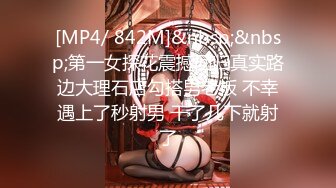 [MP4/ 842M]&nbsp;&nbsp;第一女探花震撼回归真实路边大理石店勾搭男老板 不幸遇上了秒射男 干了几下就射了