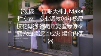 【硬核❤️淫啪大神】Make性专家✿ 专业调教04年极品校花母狗 狗链淫宠羞辱侍奉 骚穴白浆泛滥成灾 爆肏肉便器