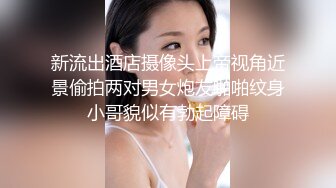 【新片速遞】&nbsp;&nbsp;纹身帅气男友，后入操逼丰满女友啪啪狠狠打桩 女上位白浆四溅[858M/MP4/01:14:52]