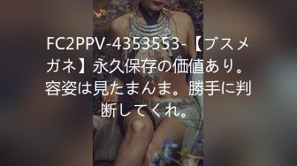 FC2PPV-4353553-【ブスメガネ】永久保存の価値あり。容姿は見たまんま。勝手に判断してくれ。