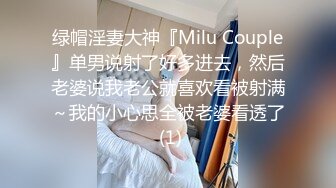 绿帽淫妻大神『Milu Couple』单男说射了好多进去，然后老婆说我老公就喜欢看被射满～我的小心思全被老婆看透了 (1)