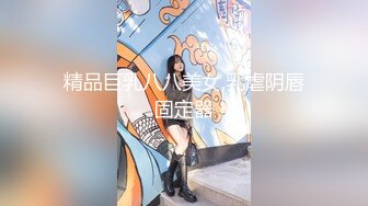 精品巨乳八八美女,乳虐阴唇固定器