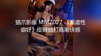 猫爪影像 MMZ027 《娱虐性癖好》皮鞭抽打高潮快感