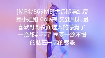 [MP4/869MB]大長腿清純反差小姐姐 Cola醬 又到周末 最喜歡哥哥後面進入的感覺了 一晚都忘不了 享受一絲不掛的貼在一起的感覺