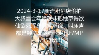 2024-3-17新流出酒店偷拍大叔幽会年轻靓妹把她草得欲仙欲死浑身颤抖求饶，叫床声都是颤音高潮脸一绝[RF/MP4/957MB]