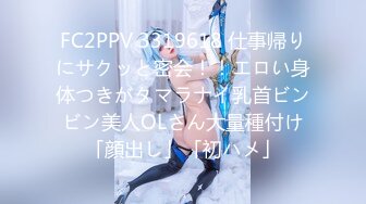 FC2PPV 3319618 仕事帰りにサクッと密会！！エロい身体つきがタマラナイ乳首ビンビン美人OLさん大量種付け「顔出し」「初ハメ」